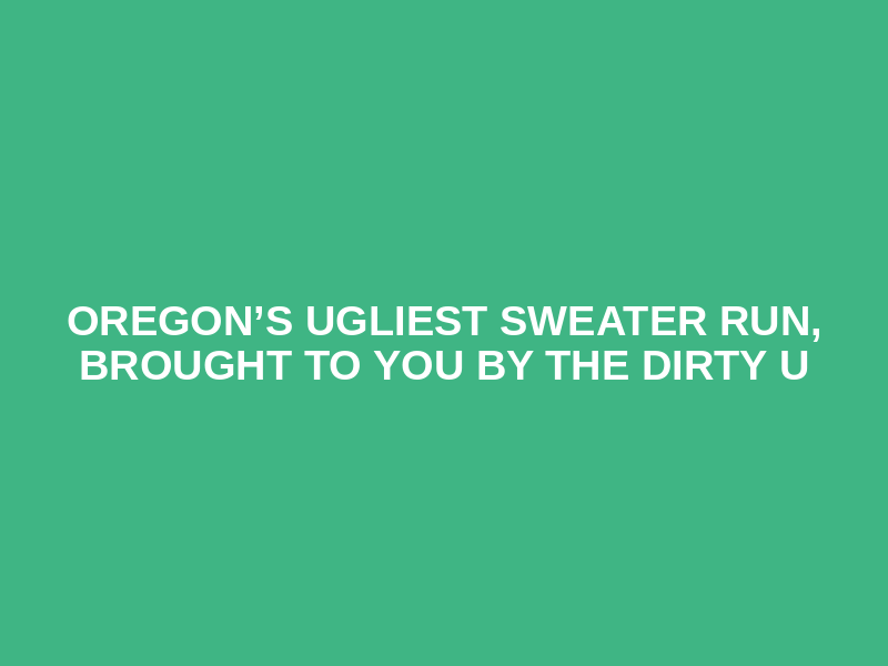 Oregon’s Ugliest Sweater Run, brought to you by The Dirty U Logo