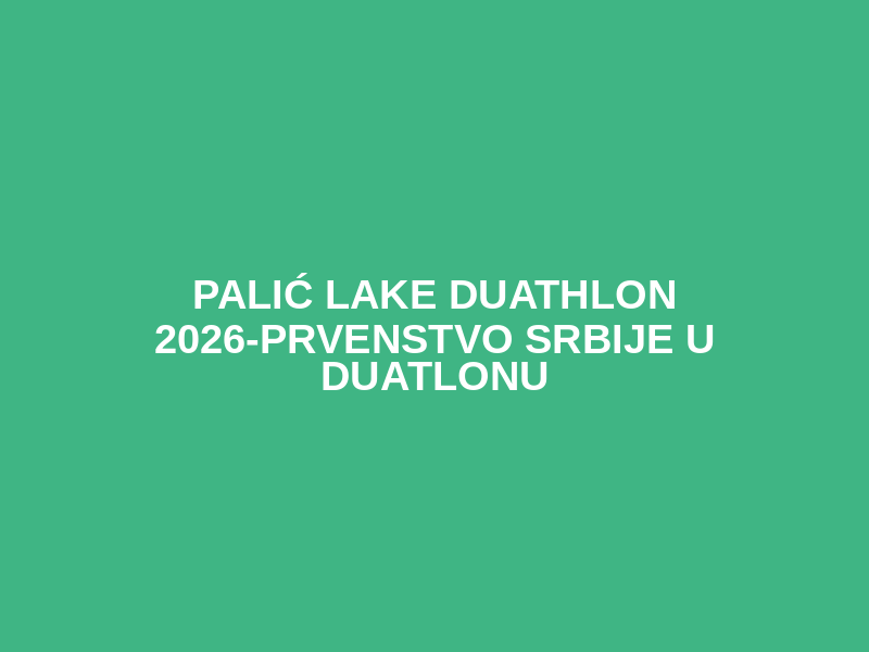 PALIĆ LAKE DUATHLON 2026-Prvenstvo Srbije u duatlonu
