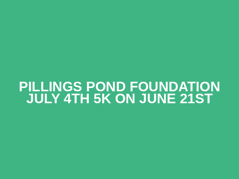 Pillings Pond Foundation July 4th 5K on June 21st