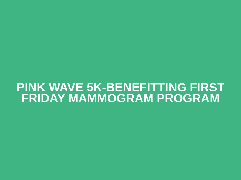 Pink Wave 5K-benefitting First Friday Mammogram Program