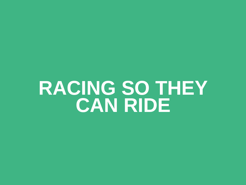 RACING SO THEY CAN RIDE