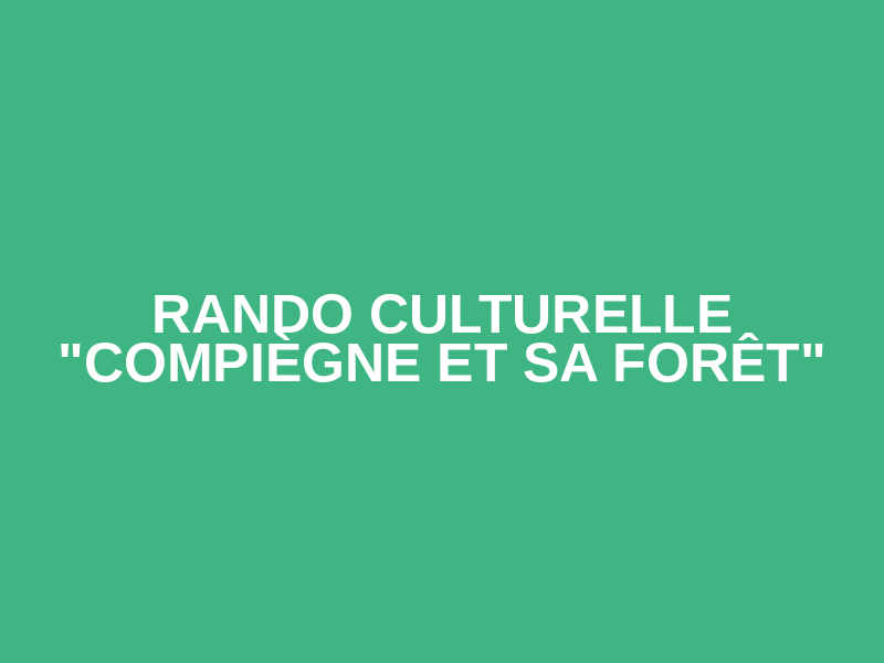 Rando culturelle "Compiègne et sa forêt"