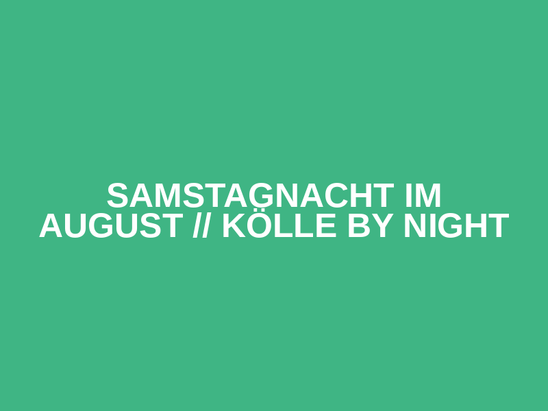Samstagnacht im August  // KÖLLE by night