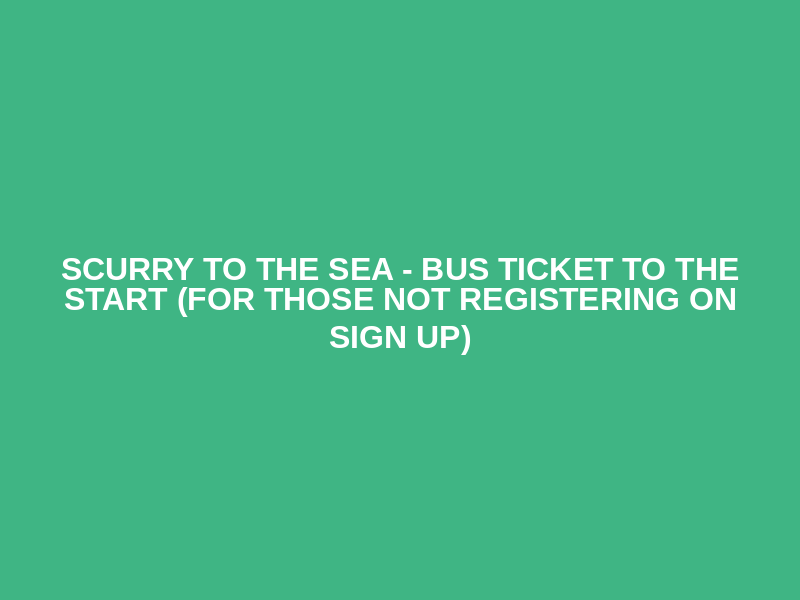 Scurry to the Sea - Bus ticket to the Start (for those not registering on sign up)