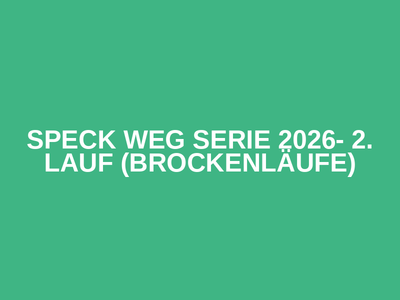 Speck weg Serie  2026- 2. Lauf (Brockenläufe)
