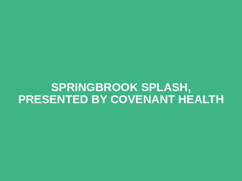 Springbrook Splash, Presented by Covenant Health