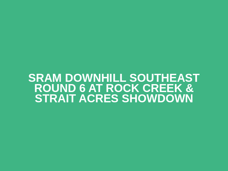 SRAM Downhill Southeast Round 6 at Rock Creek & Strait Acres Showdown