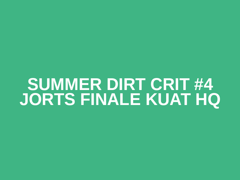 Summer Dirt Crit #4 Jorts Finale Kuat HQ