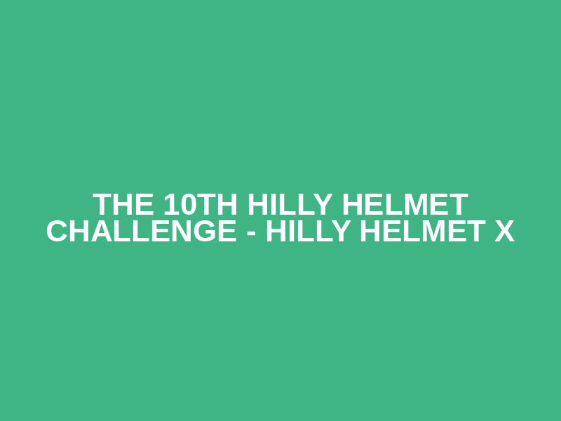 The 10th Hilly Helmet Challenge - Hilly Helmet X