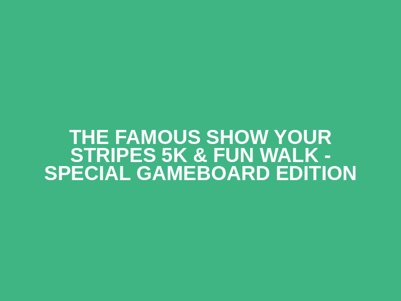 The Famous Show Your Stripes 5K & Fun Walk - Special Gameboard Edition