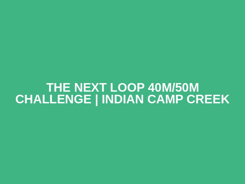 The Next Loop 40M/50M Challenge | Indian Camp Creek