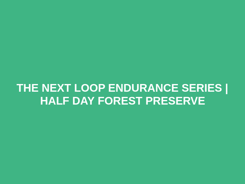 The Next Loop Endurance Series | Half Day Forest Preserve Logo