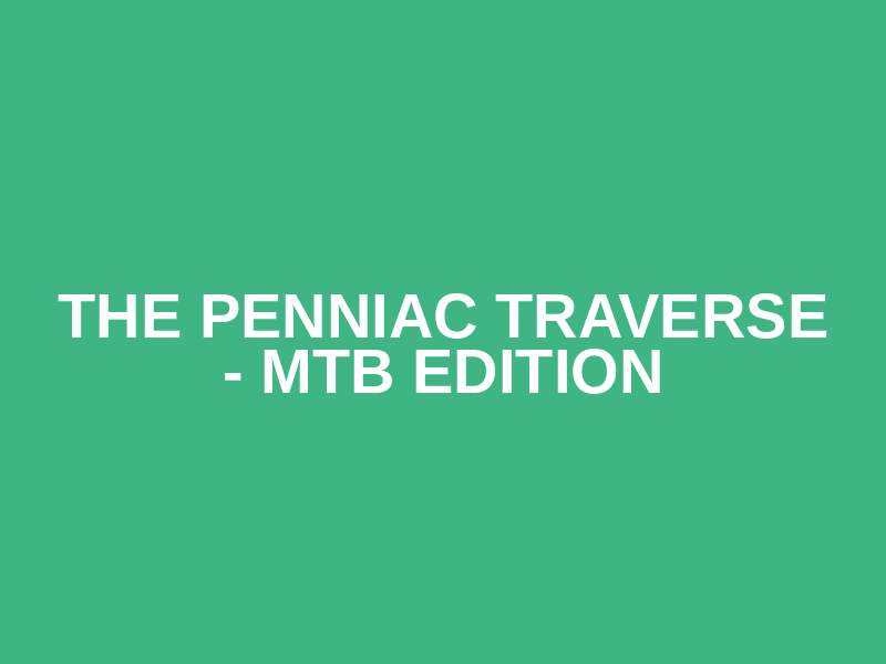 The Penniac Traverse - MTB Edition