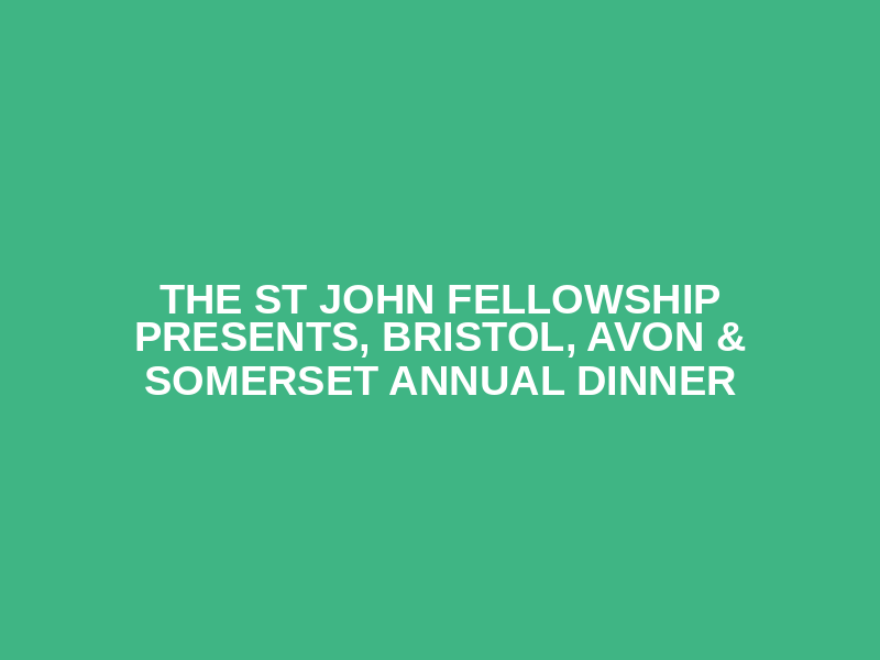 The St John Fellowship Presents, Bristol, Avon & Somerset Annual Dinner