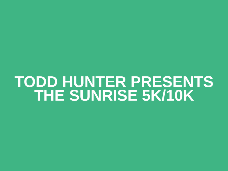Todd Hunter Presents the Sunrise 5K/10K