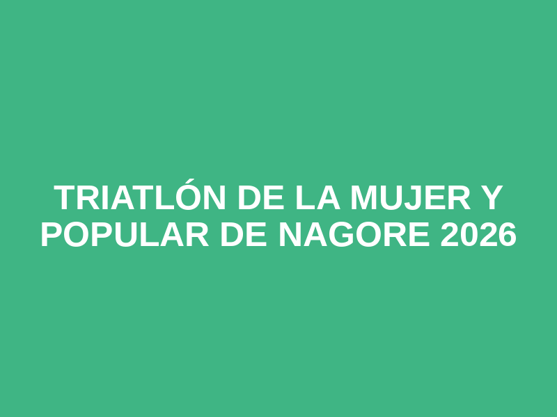 TRIATLÓN DE LA MUJER Y POPULAR DE NAGORE 2026