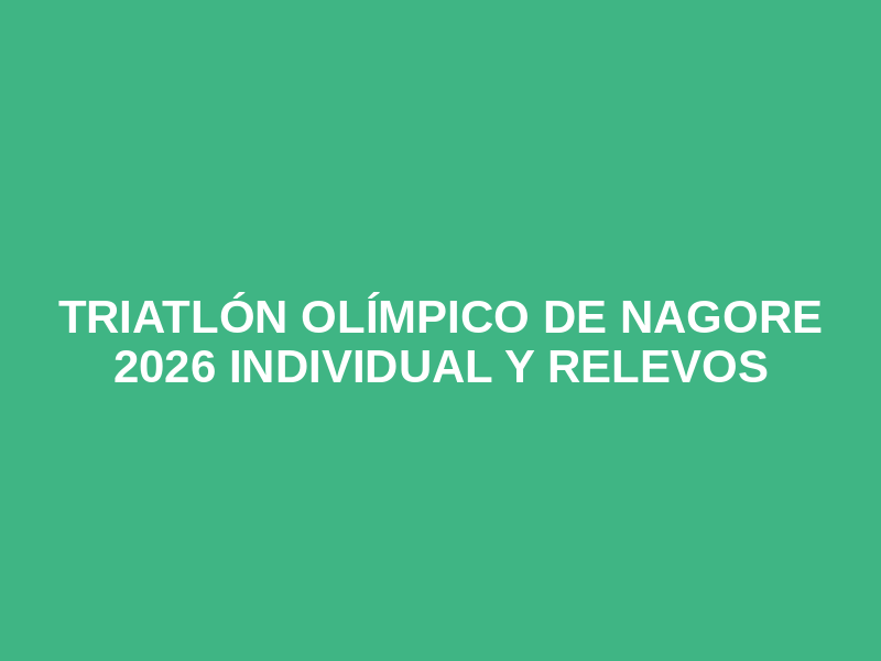 TRIATLÓN OLÍMPICO DE NAGORE 2026 INDIVIDUAL Y RELEVOS