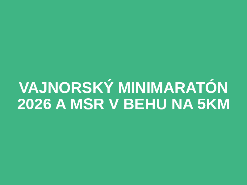 VAJNORSKÝ MINIMARATÓN 2026 a MSR v behu na 5km