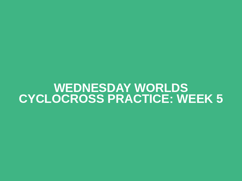 Wednesday Worlds Cyclocross Practice: Week 5