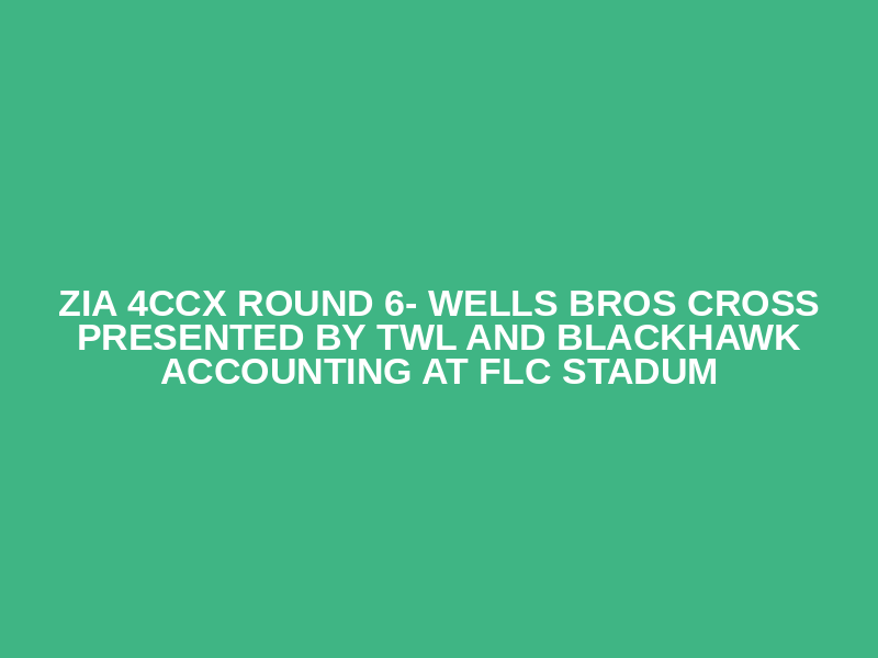 Zia 4CCX Round 6- Wells Bros Cross presented by TWL and Blackhawk Accounting At FLC Stadum